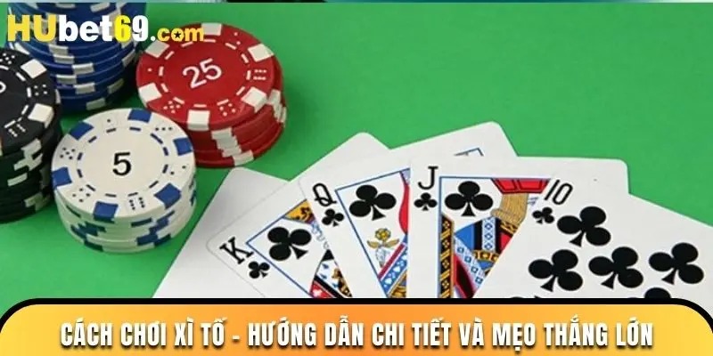 Cách Chơi Xì Tố – Hướng Dẫn Chi Tiết Và Mẹo Thắng Lớn