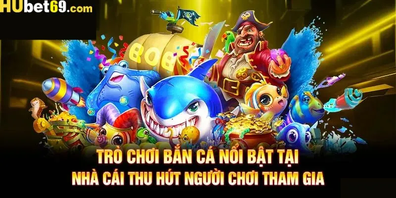 Những siêu phẩm hấp dẫn có mặt tại sảnh bắn cá Hubet