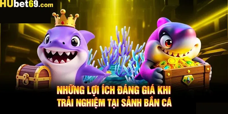 Ưu điểm nổi bật khi tham gia bắn cá trên hệ thống Hubet